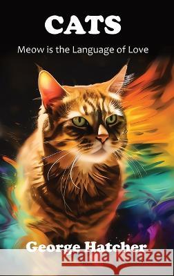 Cats: Meow is the Language of Love George Hatcher   9781736220184 Pretty Face, Inc. DBA Casahatcher Press - książka