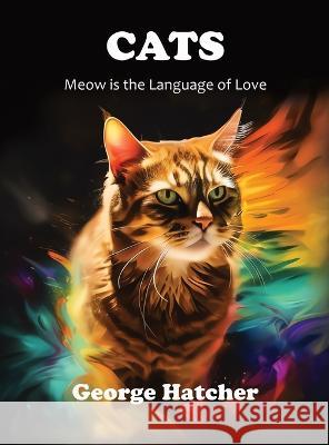 Cats: Meow Is the Language of Love George Hatcher   9798988288602 Pretty Face, Inc. DBA Casahatcher Press - książka