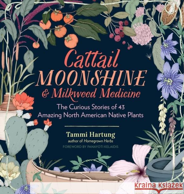Cattail Moonshine & Milkweed Medicine: The Curious Stories of 43 Amazing North American Native Plants Tammi Hartung 9781612126609 Storey Publishing - książka