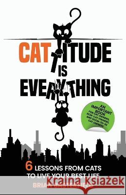 Cattitude Is Everything: 6 Lessons from Cats to Live Your Best Life Brian Basterfield   9781738866427 365 Self-Growth Publishing - książka