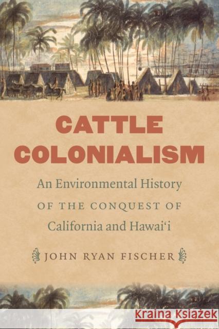 Cattle Colonialism: An Environmental History of the Conquest of California and Hawai'i John Ryan Fischer 9781469636061 University of North Carolina Press - książka