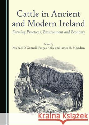 Cattle in Ancient and Modern Ireland: Farming Practices, Environment and Economy Fergus Kelly James H. McAdam Michael O'Connell 9781443888950 Cambridge Scholars Publishing - książka