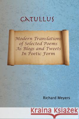 Catullus: Modern Translations of Selected Poems as Blogs and Tweets in Poetic Form Richard Meyers 9781517372880 Createspace - książka
