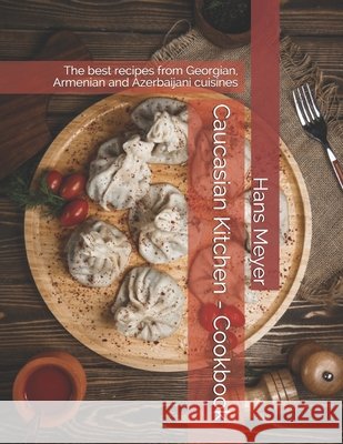 Caucasian Kitchen - Cookbook: The best recipes from Georgian, Armenian and Azerbaijani cuisines Meyer, Hans 9798722804365 Independently published - książka