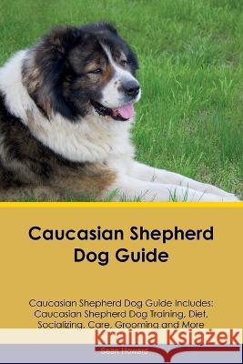 Caucasian Shepherd Dog Guide Caucasian Shepherd Dog Guide Includes: Caucasian Shepherd Dog Training, Diet, Socializing, Care, Grooming, Breeding and More Sean Howard   9781395865863 Desert Thrust Ltd - książka