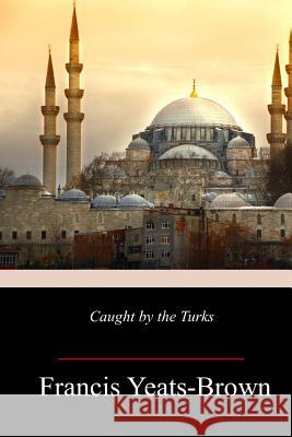 Caught by the Turks Francis Yeats-Brown 9781717009425 Createspace Independent Publishing Platform - książka