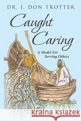 Caught Caring: A Model for Serving Others Dr J Don Trotter 9781641406369 Christian Faith - książka