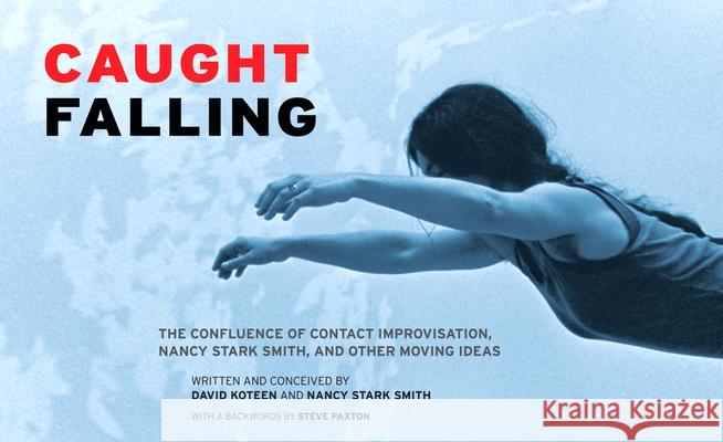 Caught Falling: The Confluence of Contact Improvisation, Nancy Stark Smith, and Other Moving Ideas David Koteen Nancy Stark Smith 9780937645093 Wesleyan University Press - książka