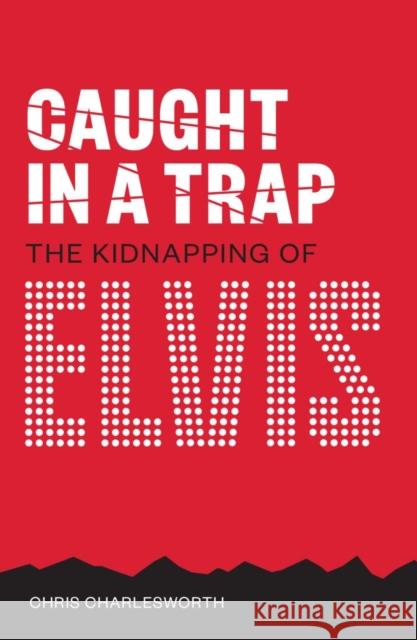 Caught In A Trap: The Kidnapping of Elvis Chris Charlesworth 9781911346586 Red Planet - książka