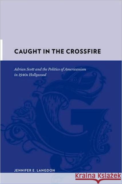 Caught in the Crossfire: Adrian Scott and the Politics of Americanism in 1940s Hollywood Langdon, Jennifer 9780231142502 Columbia University Press - książka