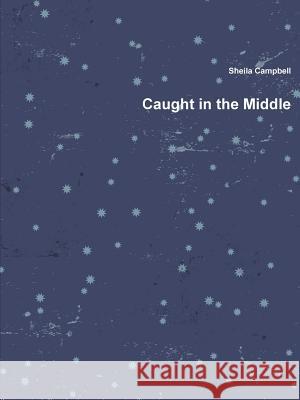 Caught in the Middle Sheila Campbell 9781329852730 Lulu.com - książka