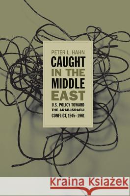 Caught in the Middle East: U.S. Policy toward the Arab-Israeli Conflict, 1945-1961 Hahn, Peter L. 9780807857007 University of North Carolina Press - książka