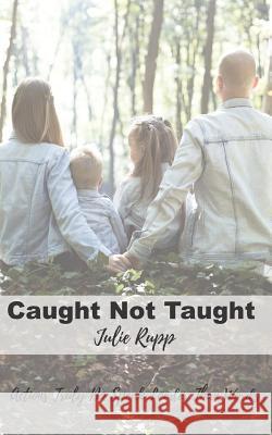 Caught Not Taught: Actions Truly Do Speak Louder Than Words Julie Rupp 9781973302988 Independently Published - książka