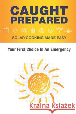 Caught Prepared: Solar Cooking Made Easy: Your First Choice In An Emergency Sam Spencer 9781938091599 Sam Spencer - książka