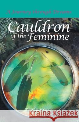 Cauldron of the Feminine: A Journey Through Dreams Pearl E. Gregor 9780228817628 Tellwell Talent - książka