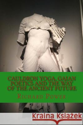 Cauldron Yoga, Gaian Poetics and the Way of the Ancient Future Richard Power 9781517546618 Createspace Independent Publishing Platform - książka