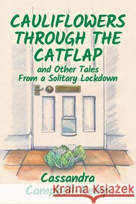 Cauliflowers Through The Catflap and Other Tales From a Solitary Lockdown Cassandra Campbell-Kemp, Jill Bissenden 9781838371937 Cassandra Campbell-Kemp - książka