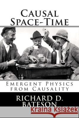 Causal Space-Time: Emergent Physics from Causality Dr Richard D. Bateson 9781456377557 Createspace - książka