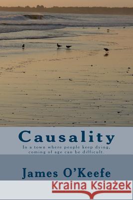 Causality: In a town where people keep dying, coming of age can be difficult. O'Keefe, James D. 9781530259045 Createspace Independent Publishing Platform - książka