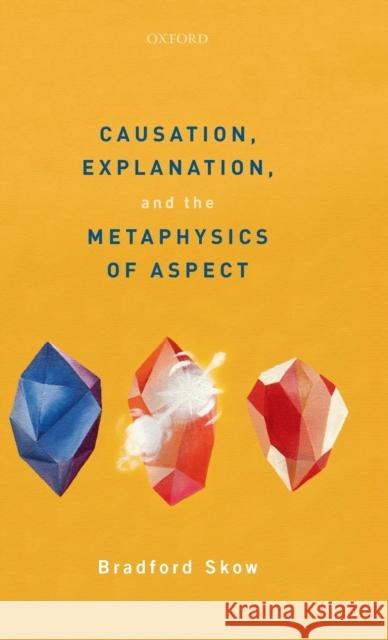 Causation, Explanation, and the Metaphysics of Aspect Bradford Skow 9780198826965 Oxford University Press, USA - książka