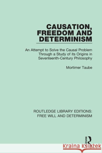 Causation, Freedom and Determinism: An Attempt to Solve the Causal Problem Through a Study of its Origins in Seventeenth-Century Philosophy Taube, Mortimer 9781138635081 Routledge - książka