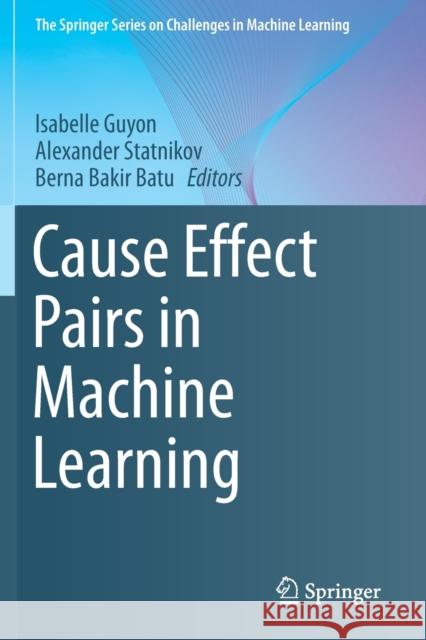 Cause Effect Pairs in Machine Learning Isabelle Guyon Alexander Statnikov Berna Bakir Batu 9783030218126 Springer - książka