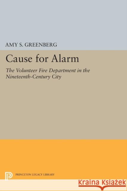 Cause for Alarm: The Volunteer Fire Department in the Nineteenth-Century City Greenberg, Amy S 9780691603438 John Wiley & Sons - książka