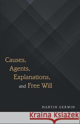 Causes, Agents, Explanations, and Free Will Martin Gerwin 9781480856813 Archway Publishing - książka