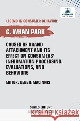 Causes of Brand Attachment and Its Effect on Consumers' Information Processing, Evaluations, and Behaviors C. Whan Park Vibrant Publishers 9781636516202 Vibrant Publishers - książka