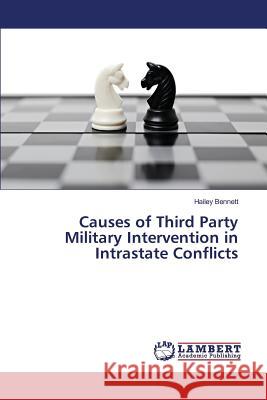 Causes of Third Party Military Intervention in Intrastate Conflicts Bennett Hailey 9783659827303 LAP Lambert Academic Publishing - książka