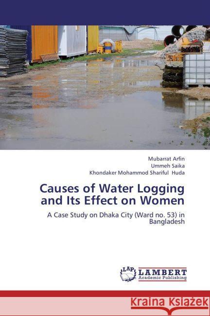 Causes of Water Logging and Its Effect on Women : A Case Study on Dhaka City (Ward no. 53) in Bangladesh Arfin, Mubarrat; Saika, Ummeh; Huda, Khondaker Mohammod Shariful 9783659264009 LAP Lambert Academic Publishing - książka