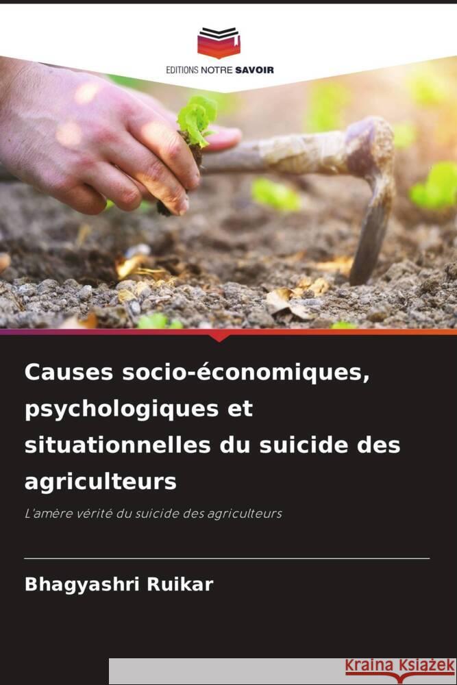 Causes socio-?conomiques, psychologiques et situationnelles du suicide des agriculteurs Bhagyashri Ruikar 9786207225347 Editions Notre Savoir - książka