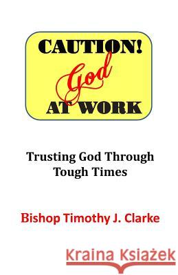 Caution: God at Work: Trusting God Through Tough Times Timothy J. Clarke 9780976402251 Powerful Purpose Publishing - książka