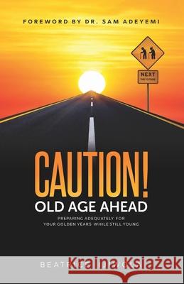 Caution! Old Age Ahead: Preparing Adequately for Your Golden Years While Still Young Sam Adeyemi Beatrice Ijiwola 9781735669908 Summit House Publishers - książka