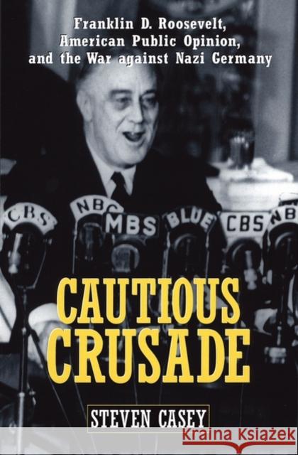 Cautious Crusade: Franklin D. Roosevelt, American Public Opinion, and the War Against Nazi Germany Casey, Steven 9780195139600 Oxford University Press - książka