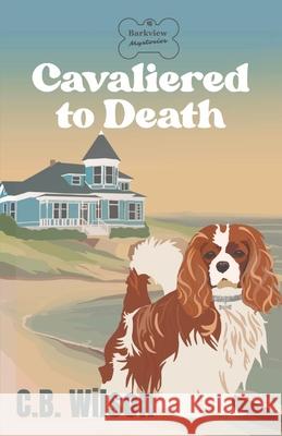 Cavaliered to Death: Barkview Mysteries C B Wilson 9781737439349 C.B. Wilson - książka