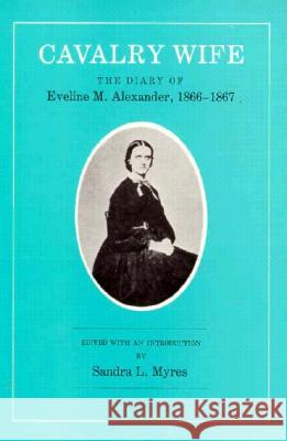 Cavalry Wife: The Diary of Eveline M. Alexander, 1866-1867 Sandra L. Myres Eveline M. Alexander 9780890963364 Texas A&M University Press - książka