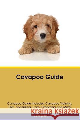 Cavapoo Guide Cavapoo Guide Includes: Cavapoo Training, Diet, Socializing, Care, Grooming, and More Liam Bailey   9781395861438 Desert Thrust Ltd - książka