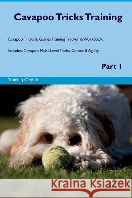 Cavapoo Tricks Training Cavapoo Tricks & Games Training Tracker & Workbook. Includes: Cavapoo Multi-Level Tricks, Games & Agility. Part 1 Training Central   9781395860592 Desert Thrust Ltd - książka