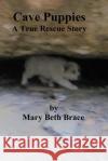 Cave Puppies: A True Rescue Story Mary Beth Brace 9781508582069 Createspace Independent Publishing Platform