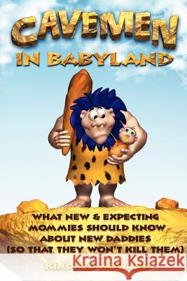 Cavemen in Babyland: What New & Expecting Mommies Should Know about New Daddies (So That They Won't Kill Them) Kindred Howard 9780983633105 Rameses Publishing - książka