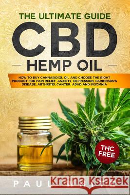 CBD Hemp Oil: The Ultimate GUIDE. HOW to BUY Cannabidiol Oil and CHOOSE the RIGHT PRODUCT for Pain Relief, Anxiety, Depression, Park Paul White 9781098530396 Independently Published - książka