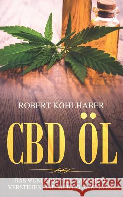 CBD ?l: Das Wundermittel Canabid?l verstehen und richtig anwenden: I Mit diesem CBD Handbuch gegen Stress, Depression und Schlafst?rungen ank?mpfen. Robert Kohlhaber 9781096659709 Independently Published - książka