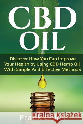 CBD Oil: Discover How You Can Improve Your Health by Using CBD Hemp Oil with Simple and Effective Methods Coles, Frank 9781720374930 Createspace Independent Publishing Platform - książka