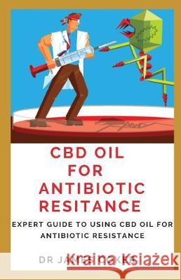 CBD Oil for Antibiotic Resistance: Expert Guide to Using CBD Oil for Antibiotic Resistance James Coker 9781710448412 Independently Published - książka