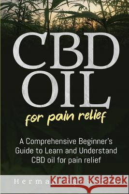 CBD Oil for Pain Relief: A Comprehensive Beginner's Guide to Learn and Understand CBD oil for pain relief Herman Kynaston 9781099555770 Independently Published - książka