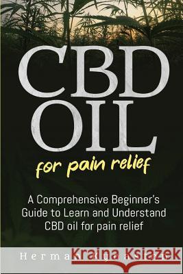 CBD Oil for Pain Relief: A Comprehensive Beginner's Guide to Learn and Understand CBD oil for pain relief Herman Kynaston 9781099555770 Independently Published - książka