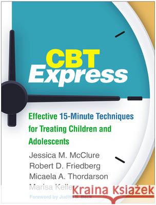 CBT Express: Effective 15-Minute Techniques for Treating Children and Adolescents Jessica M. McClure Robert D. Friedberg Micaela A. Thordarson 9781462540303 Guilford Publications - książka