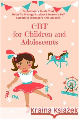CBT for Children and Adolescents: Evolutionary Guide That Helps To Manage Anxiety & Increase Self Esteem In Teenagers And Children Cherilyn K. Chaffin 9781685220259 Golden Pavilion Press - książka