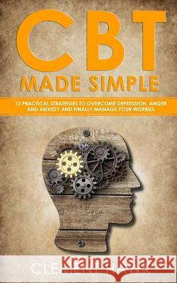 CBT Made Simple: 12 Practical Strategies to Overcome Depression, Anger and Anxiety and Finally Manage Your Worries Clement Hawk 9781075388989 Independently Published - książka